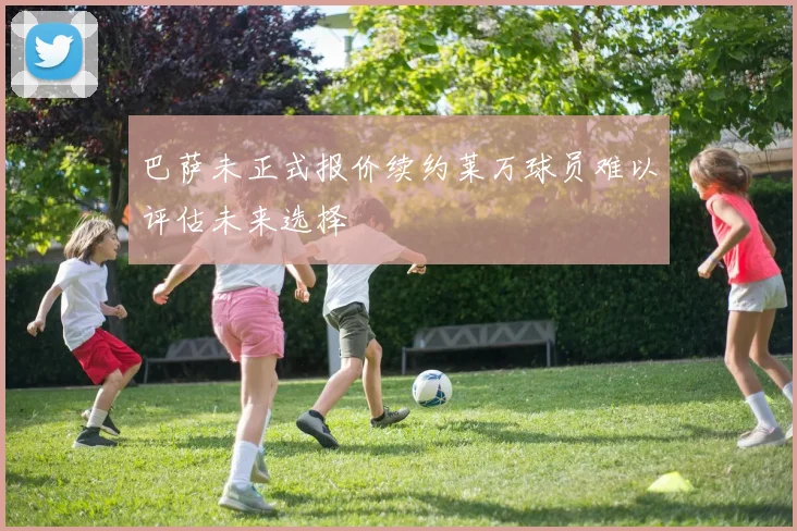 巴萨未正式报价续约莱万球员难以评估未来选择