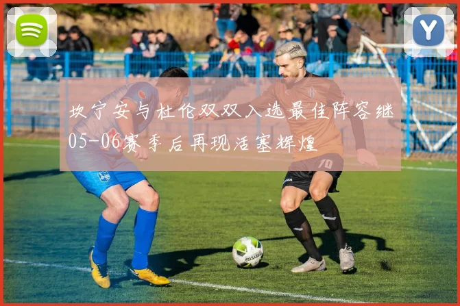 坎宁安与杜伦双双入选最佳阵容继05-06赛季后再现活塞辉煌