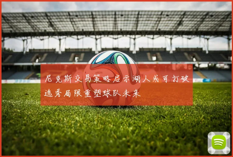 尼克斯交易策略启示湖人或可打破选秀局限重塑球队未来
