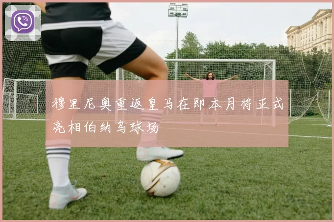 穆里尼奥重返皇马在即本月将正式亮相伯纳乌球场