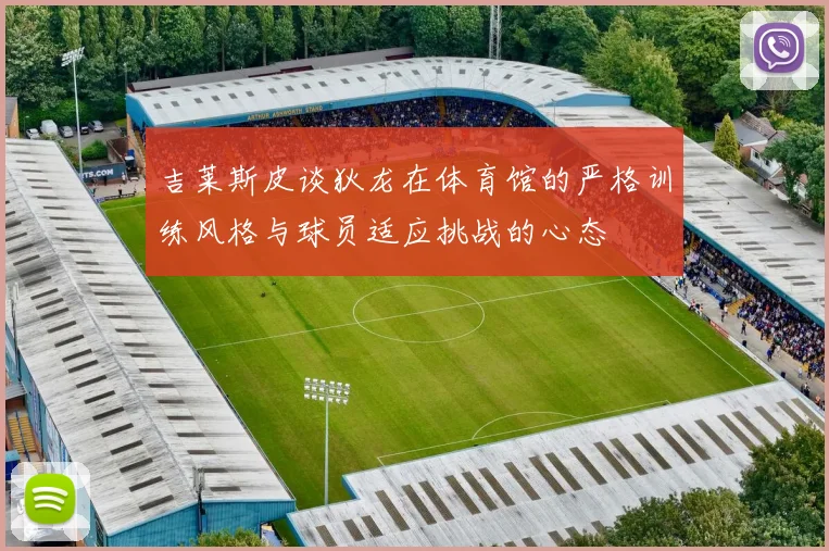 吉莱斯皮谈狄龙在体育馆的严格训练风格与球员适应挑战的心态