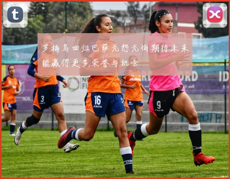 罗梅乌回归巴萨无怨无悔期待未来能赢得更多荣誉与机会